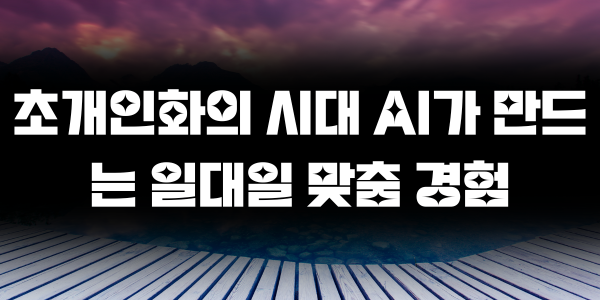 초개인화의 시대 AI가 만드는 일대일 맞춤 경험