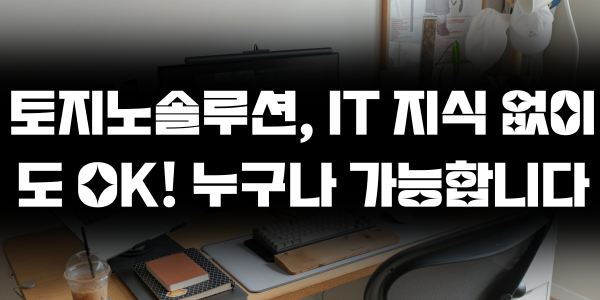 토지노솔루션, IT 지식 없이도 OK! 누구